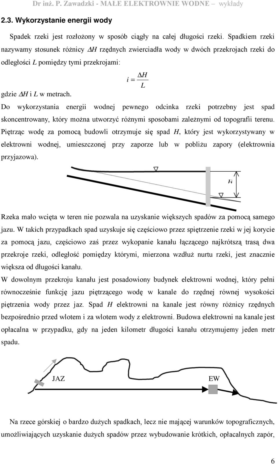 i = H L Do wykorzystania energii wodnej pewnego odcinka rzeki potrzebny jest spad skoncentrowany, który moŝna utworzyć róŝnymi sposobami zaleŝnymi od topografii terenu.