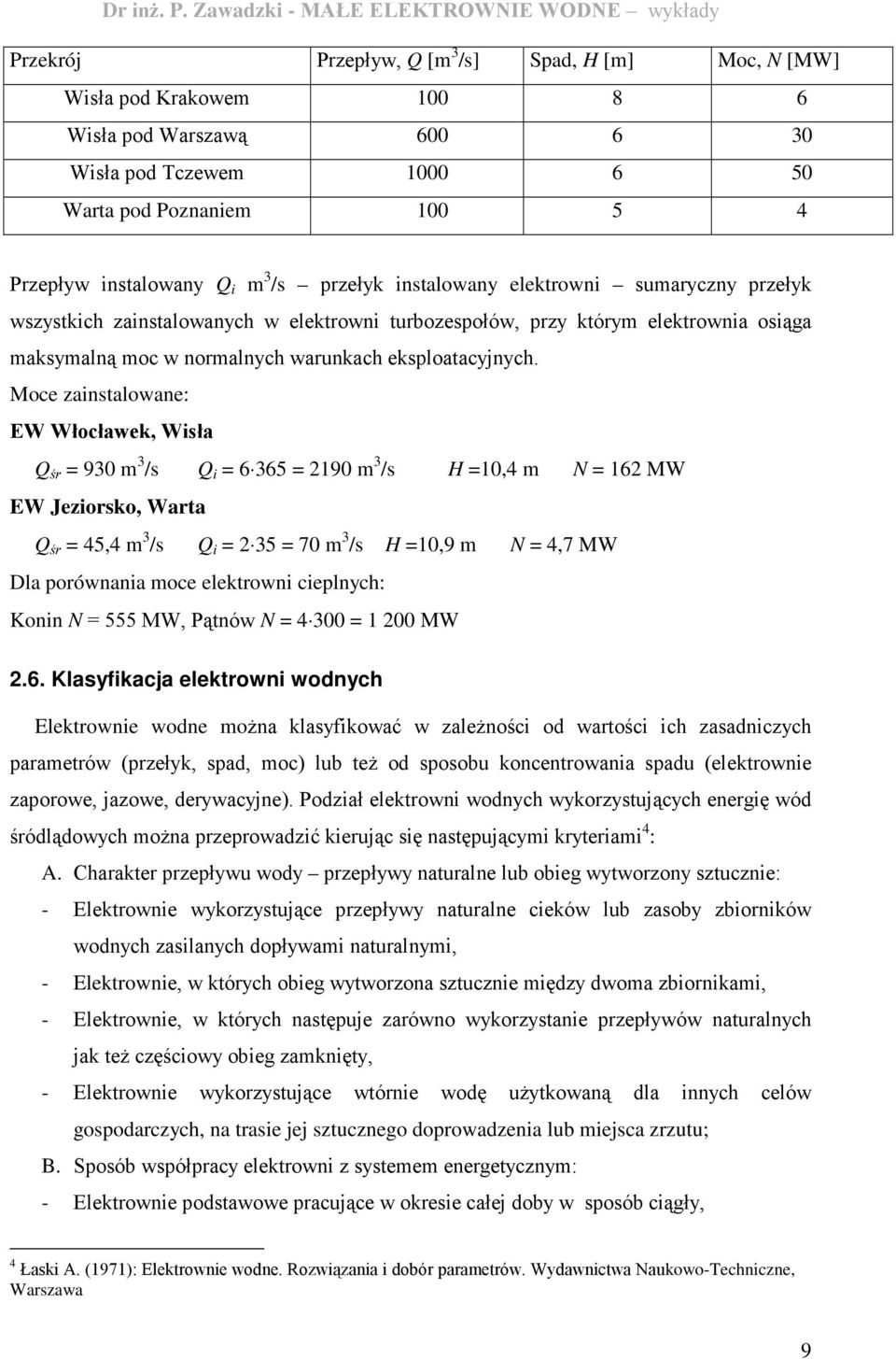 Moce zainstalowane: EW Włocławek, Wisła śr = 930 m 3 /s i = 6 365 = 2190 m 3 /s H =10,4 m N = 162 MW EW Jeziorsko, Warta śr = 45,4 m 3 /s i = 2 35 = 70 m 3 /s H =10,9 m N = 4,7 MW Dla porównania moce