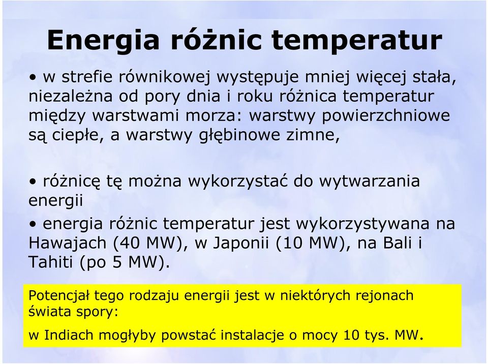 wytwarzania energii energia różnic temperatur jest wykorzystywana na Hawajach (40 MW), w Japonii (10 MW), na Bali i Tahiti (po