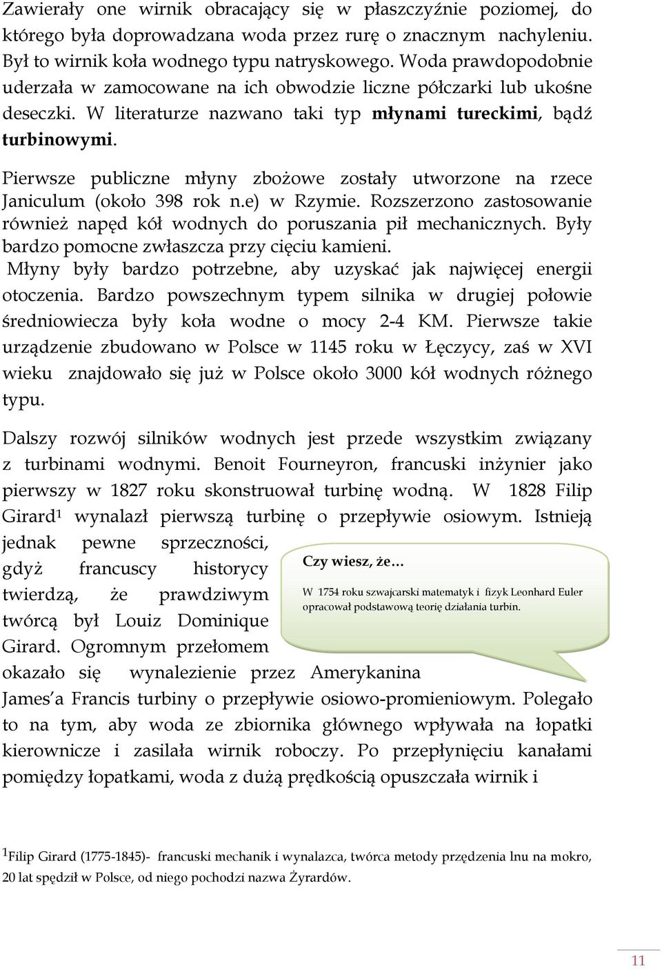 Pierwsze publiczne młyny zbożowe zostały utworzone na rzece Janiculum (około 398 rok n.e) w Rzymie. Rozszerzono zastosowanie również napęd kół wodnych do poruszania pił mechanicznych.