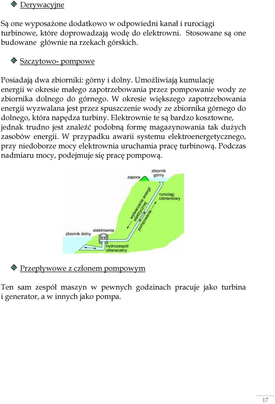 W okresie większego zapotrzebowania energii wyzwalana jest przez spuszczenie wody ze zbiornika górnego do dolnego, która napędza turbiny.