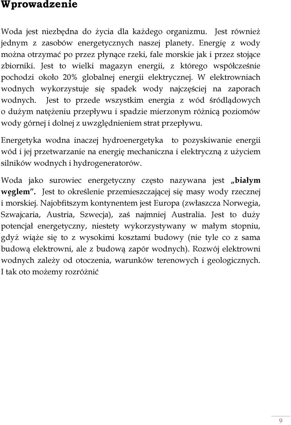 Jest to wielki magazyn energii, z którego współcześnie pochodzi około 20% globalnej energii elektrycznej. W elektrowniach wodnych wykorzystuje się spadek wody najczęściej na zaporach wodnych.