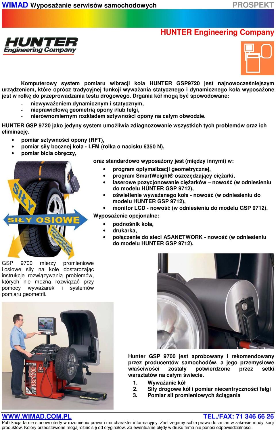 Drgania kół mogą być spowodowane: - niewyważeniem dynamicznym i statycznym, - nieprawidłową geometrią opony i/lub felgi, - nierównomiernym rozkładem sztywności opony na całym obwodzie.