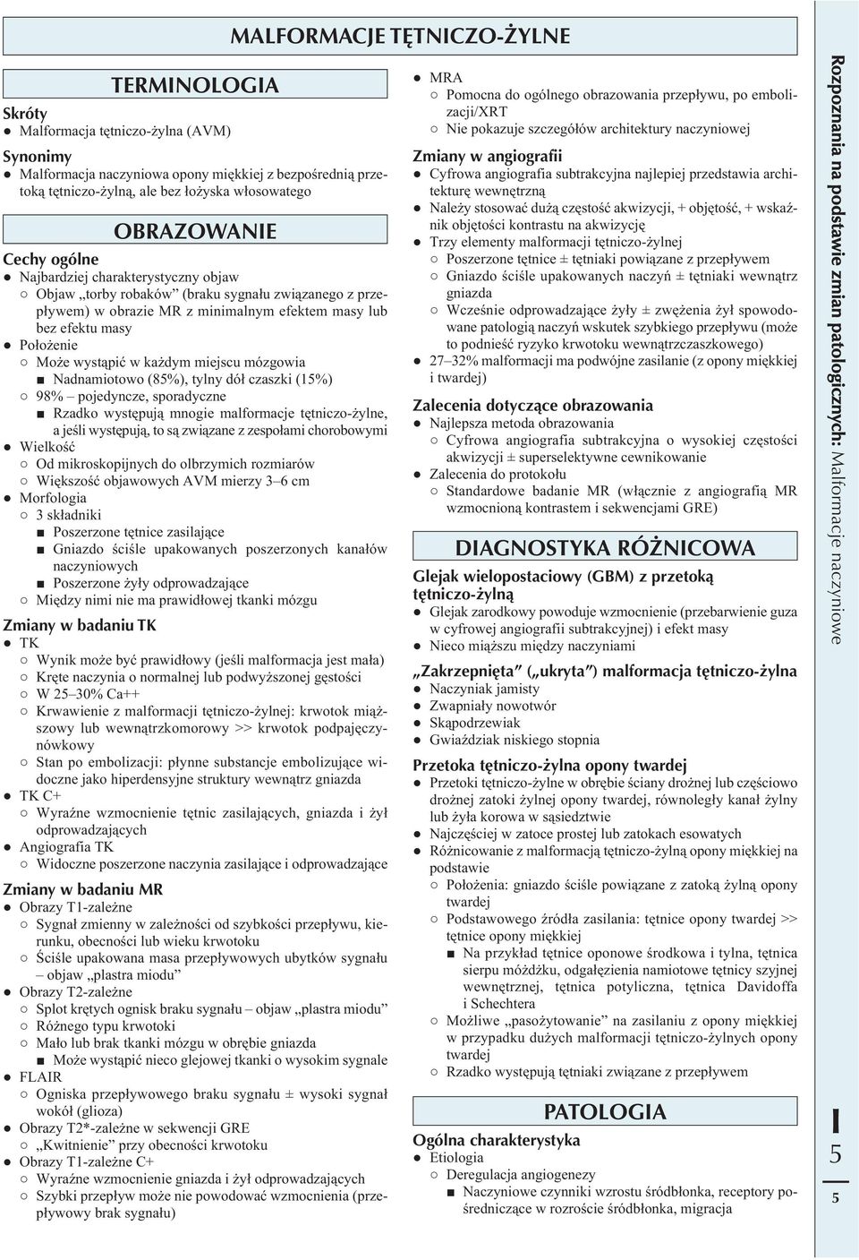 wystąpić w każdym miejscu mózgowia Nadnamiotowo (8%), tylny dół czaszki (1%) 98% pojedyncze, sporadyczne Rzadko występują mnogie malformacje tętniczo-żylne, a jeśli występują, to są związane z