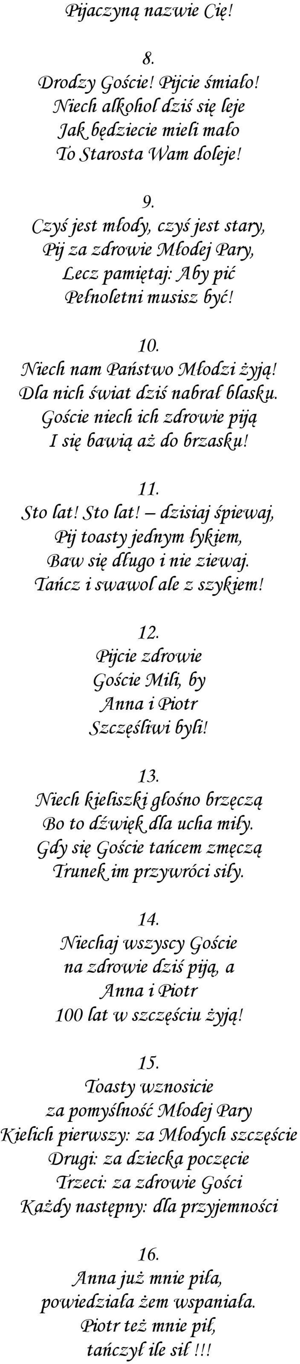 Goście niech ich zdrowie piją I się bawią aż do brzasku! 11. Sto lat! Sto lat! dzisiaj śpiewaj, Pij toasty jednym łykiem, Baw się długo i nie ziewaj. Tańcz i swawol ale z szykiem! 12.