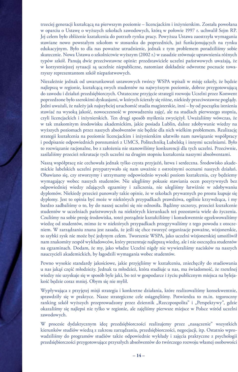 Było to dla nas poważne utrudnienie, jednak z tym problemem poradziliśmy sobie skutecznie. Nowa Ustawa o szkolnictwie wyższym (2002 r.) w zasadzie zrównuje uprawnienia różnych typów szkół.