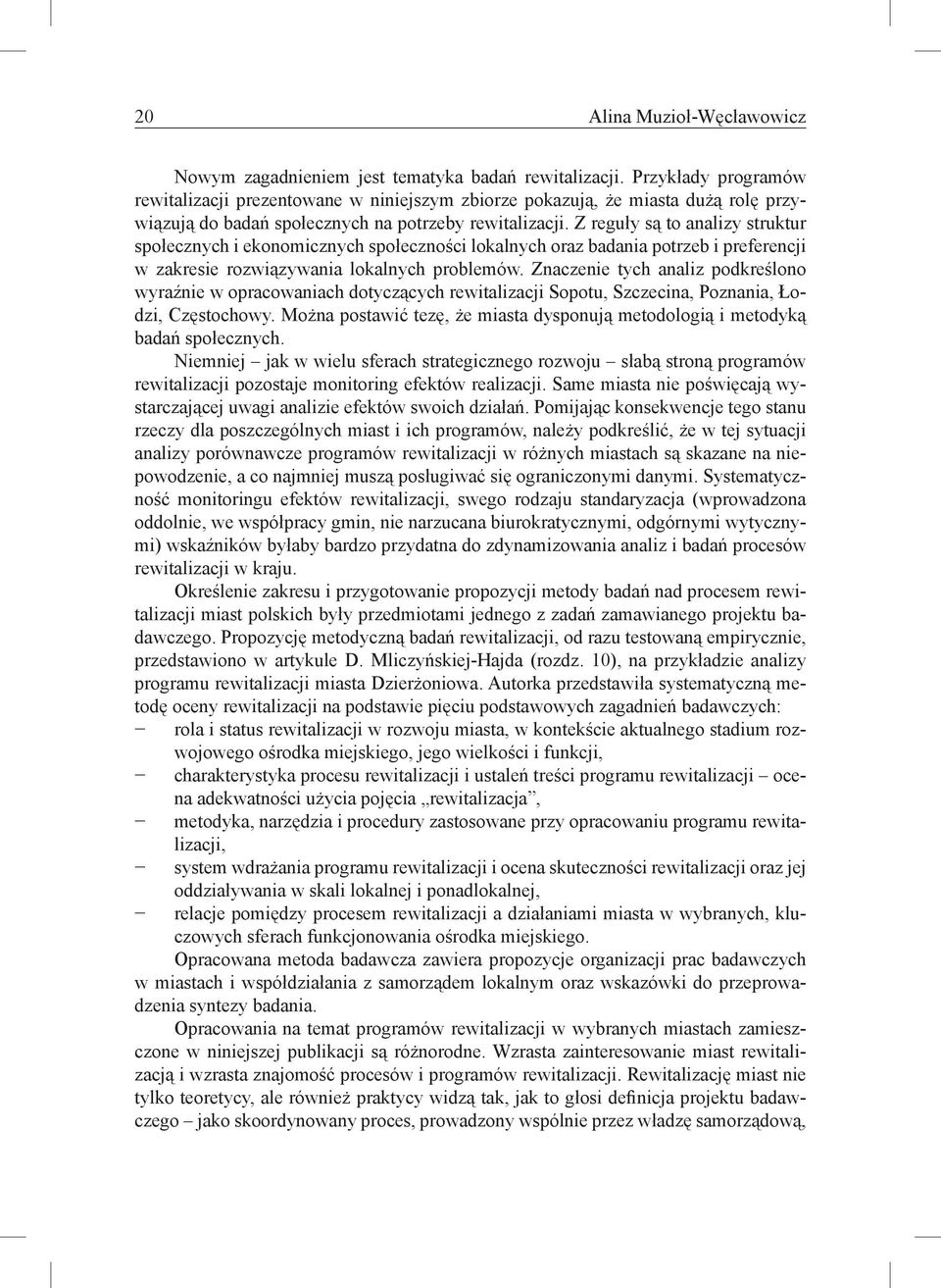 Z reguły są to analizy struktur społecznych i ekonomicznych społeczności lokalnych oraz badania potrzeb i preferencji w zakresie rozwiązywania lokalnych problemów.