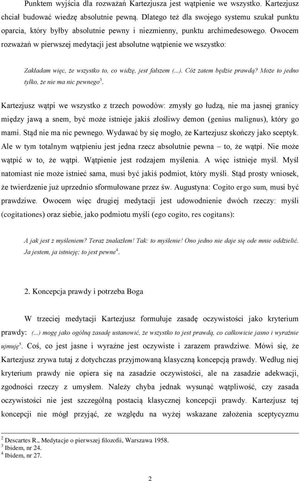 Owocem rozważań w pierwszej medytacji jest absolutne wątpienie we wszystko: Zakładam więc, że wszystko to, co widzę, jest fałszem (...). Cóż zatem będzie prawdą?