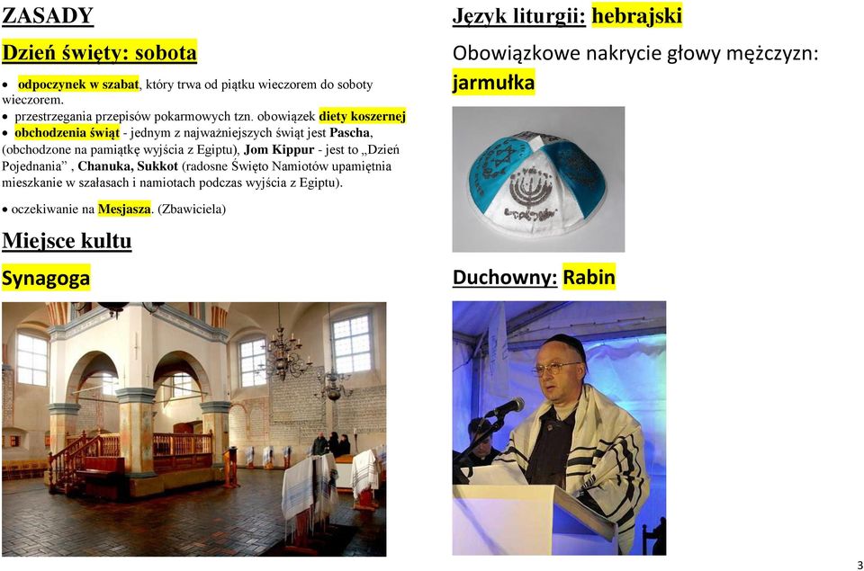 - jest to Dzień Pojednania, Chanuka, Sukkot (radosne Święto Namiotów upamiętnia mieszkanie w szałasach i namiotach podczas wyjścia z Egiptu).