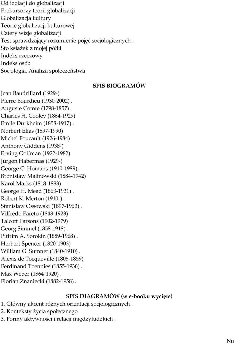 Cooley (1864-1929) Emile Durkheim (1858-1917). Norbert Elias (1897-1990) Michel Foucault (1926-1984) Anthony Giddens (1938-) Erving Goffman (1922-1982) Jurgen Habermas (1929-) George C.