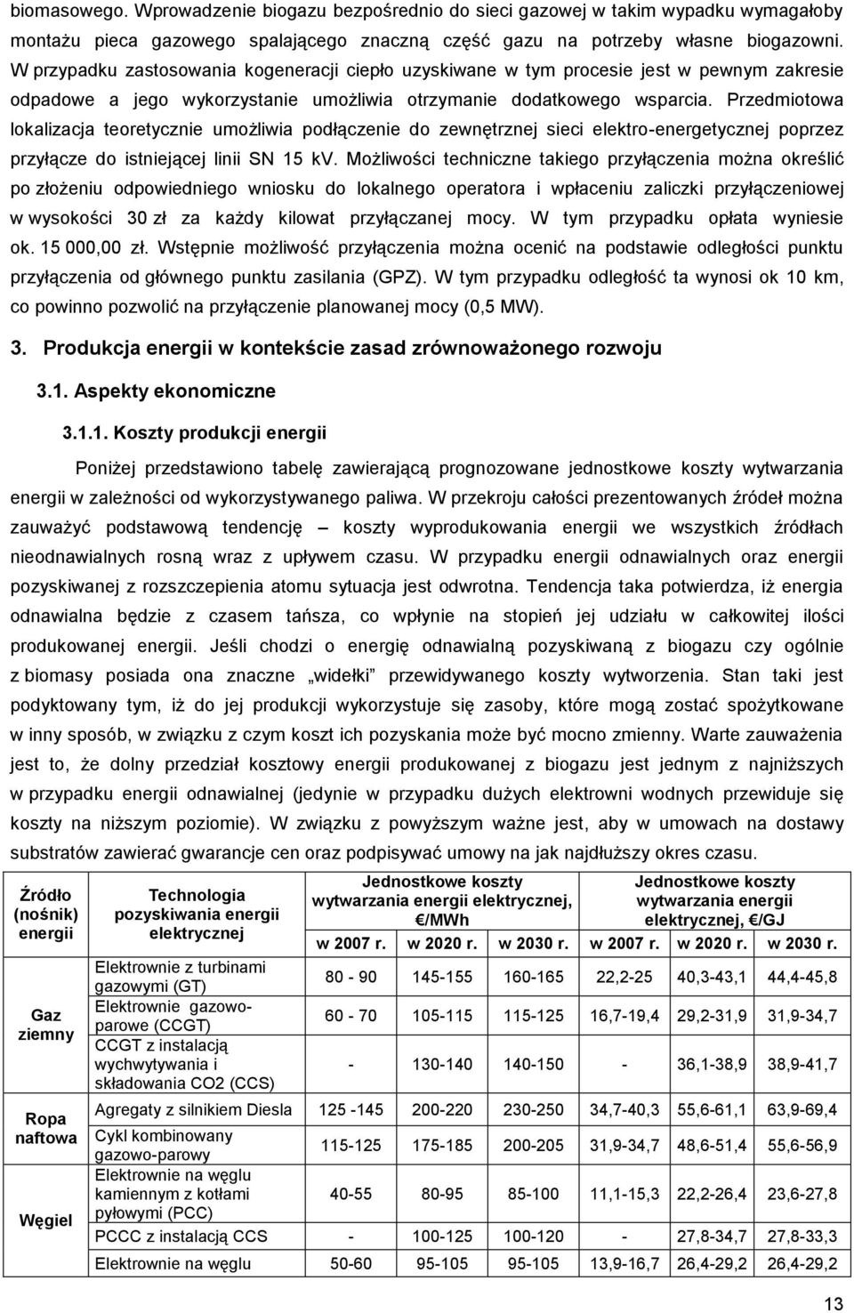 Przedmiotowa lokalizacja teoretycznie umożliwia podłączenie do zewnętrznej sieci elektro-energetycznej poprzez przyłącze do istniejącej linii SN 15 kv.