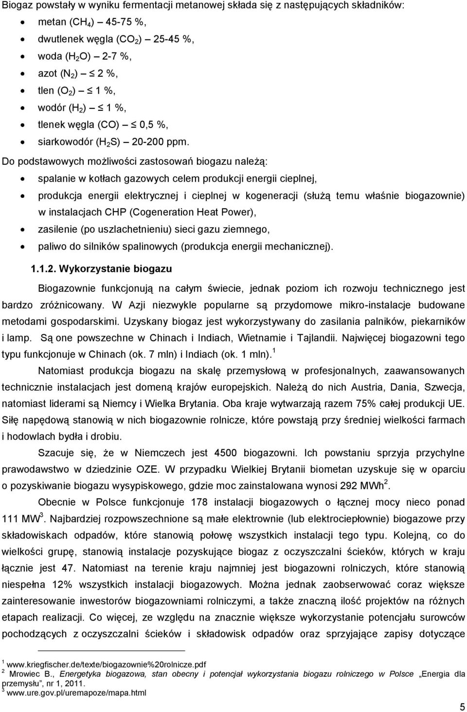 Do podstawowych możliwości zastosowań biogazu należą: spalanie w kotłach gazowych celem produkcji energii cieplnej, produkcja energii elektrycznej i cieplnej w kogeneracji (służą temu właśnie