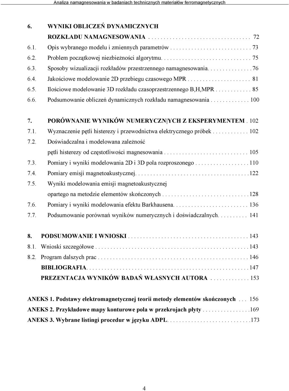 ........... 85 6.6. Podsumowanie obliczeń dynamicznych rozkładu namagnesowania............. 1 7. PORÓWNANIE WYNIKÓW NUMERYCZN YCH Z EKSPERYMENTEM. 12 7.1. Wyznaczenie pętli histerezy i przewodnictwa elektrycznego próbek.