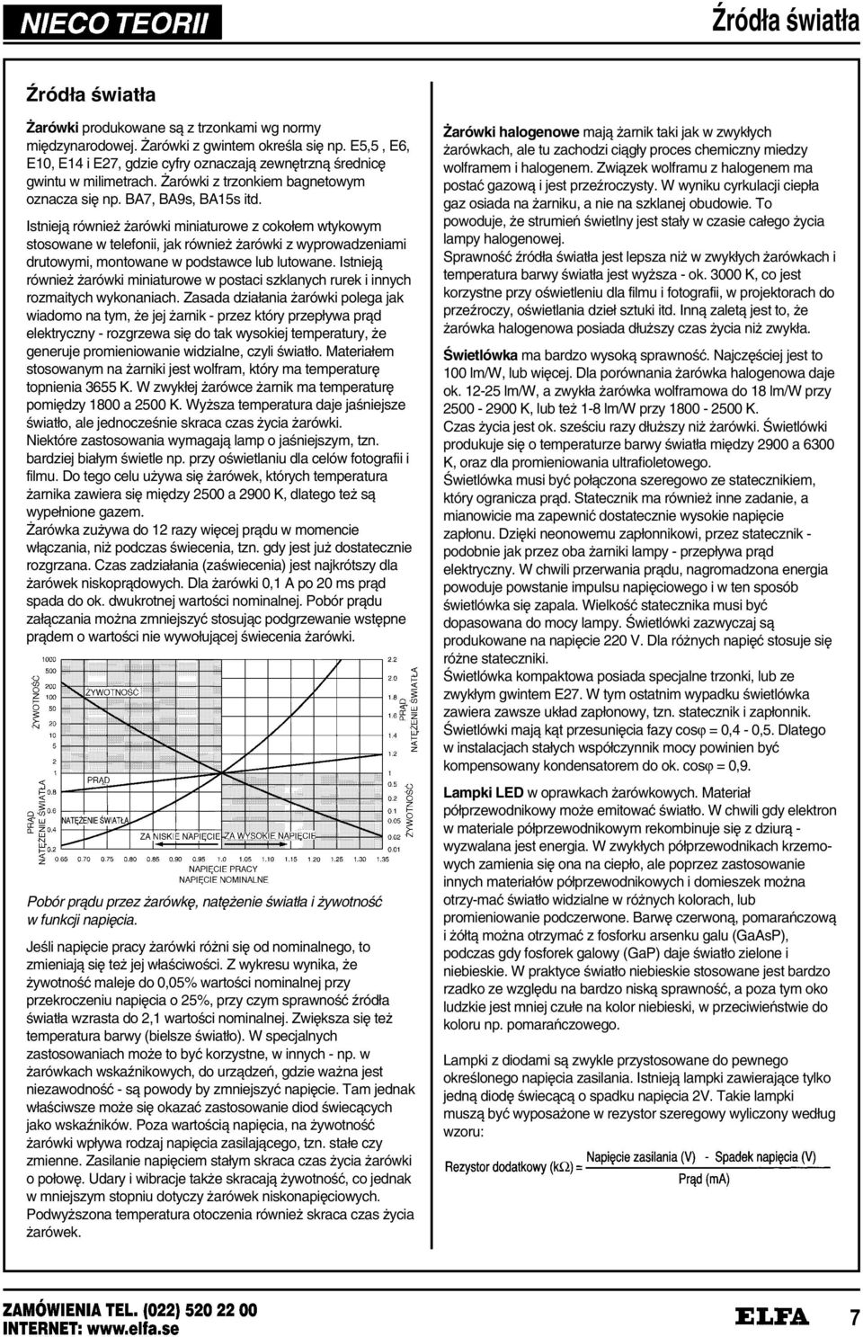 Istniej¼ równie arówki miniaturowe z cokołem wtykowym stosowane w telefonii, jak równie arówki z wyprowadzeniami drutowymi, montowane w podstawce lub lutowane.