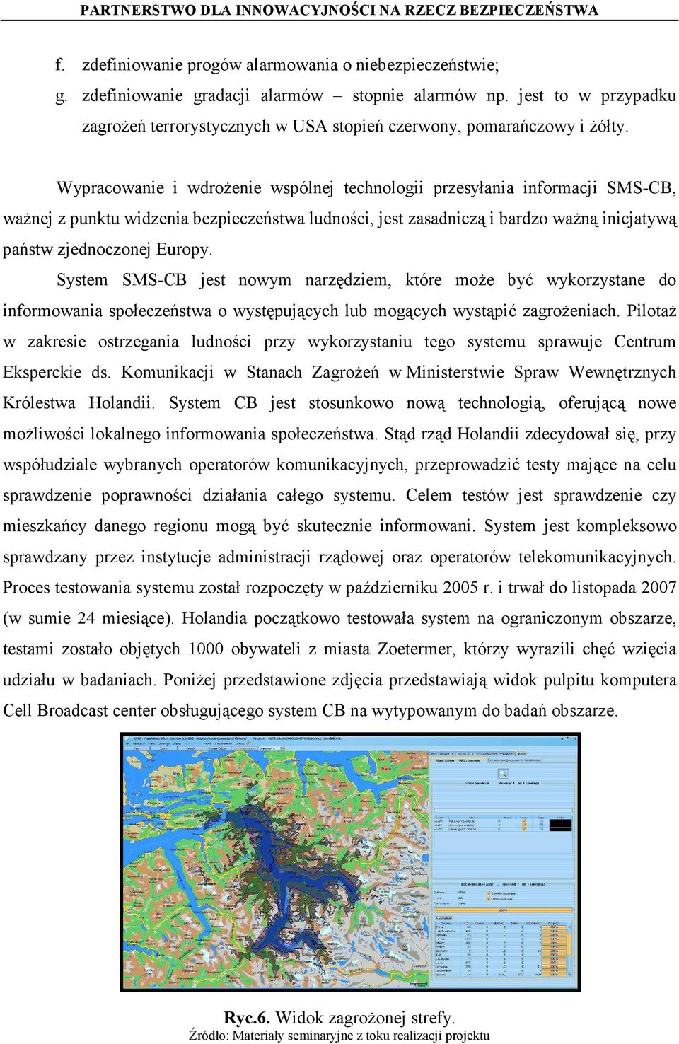 Wypracowanie i wdrożenie wspólnej technologii przesyłania informacji SMS-CB, ważnej z punktu widzenia bezpieczeństwa ludności, jest zasadniczą i bardzo ważną inicjatywą państw zjednoczonej Europy.