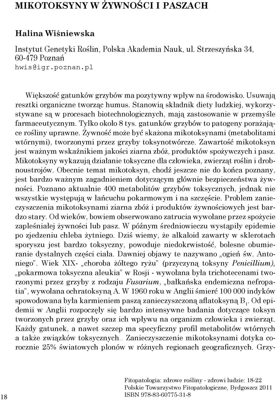 Stanowią składnik diety ludzkiej, wykorzystywane są w procesach biotechnologicznych, mają zastosowanie w przemyśle farmaceutycznym. Tylko około 8 tys.