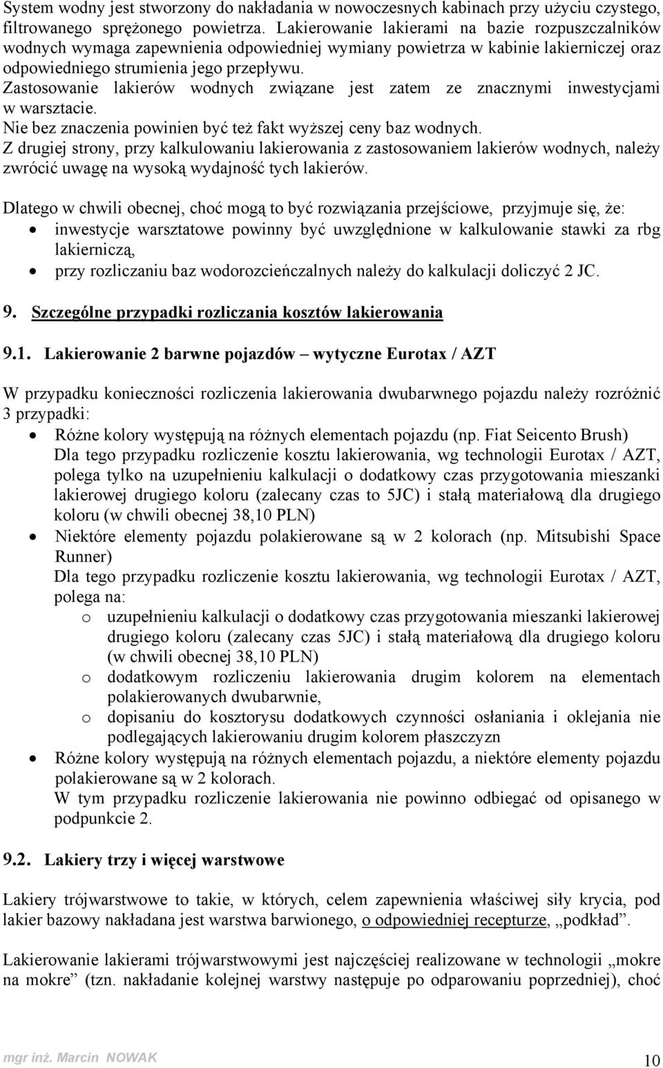 Zastosowanie lakierów wodnych związane jest zatem ze znacznymi inwestycjami w warsztacie. Nie bez znaczenia powinien być też fakt wyższej ceny baz wodnych.