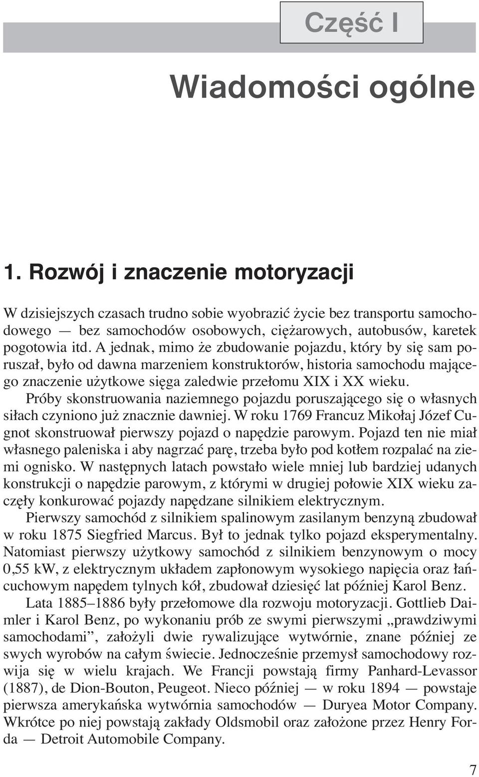 A jednak, mimo że zbudowanie pojazdu, który by się sam poruszał, było od dawna marzeniem konstruktorów, historia samochodu mającego znaczenie użytkowe sięga zaledwie przełomu XIX i XX wieku.