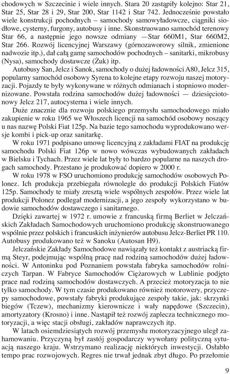 Skonstruowano samochód terenowy Star 66, a następnie jego nowsze odmiany Star 660M1, Star 660M2, Star 266. Rozwój licencyjnej Warszawy (górnozaworowy silnik, zmienione nadwozie itp.