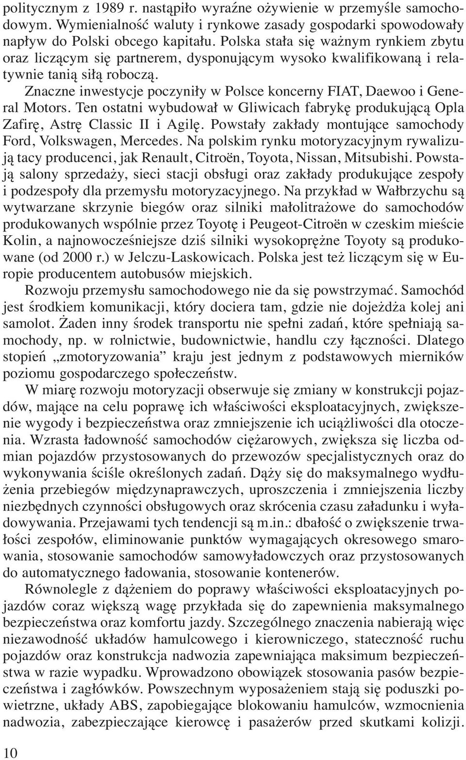 Znaczne inwestycje poczyniły w Polsce koncerny FIAT, Daewoo i General Motors. Ten ostatni wybudował w Gliwicach fabrykę produkującą Opla Zafirę, Astrę Classic II i Agilę.