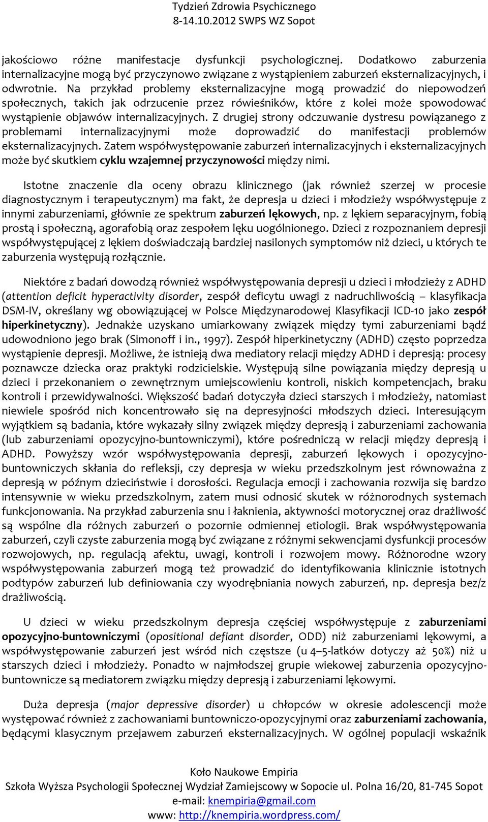 Z drugiej strony odczuwanie dystresu powiązanego z problemami internalizacyjnymi może doprowadzić do manifestacji problemów eksternalizacyjnych.