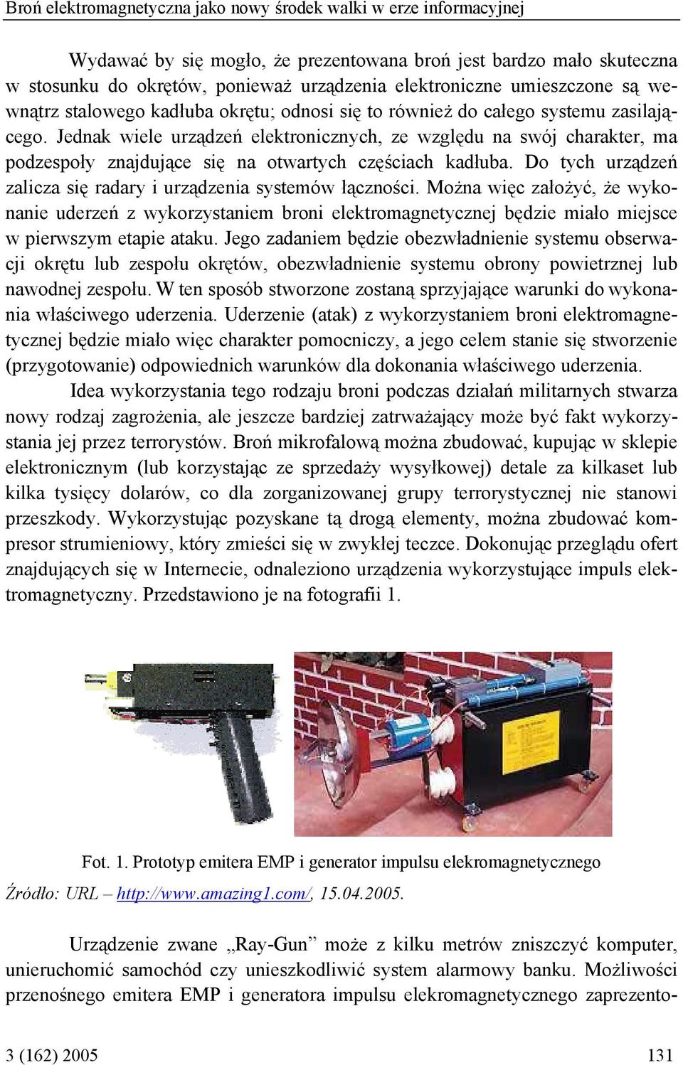 Jednak wiele urządzeń elektronicznych, ze względu na swój charakter, ma podzespoły znajdujące się na otwartych częściach kadłuba. Do tych urządzeń zalicza się radary i urządzenia systemów łączności.