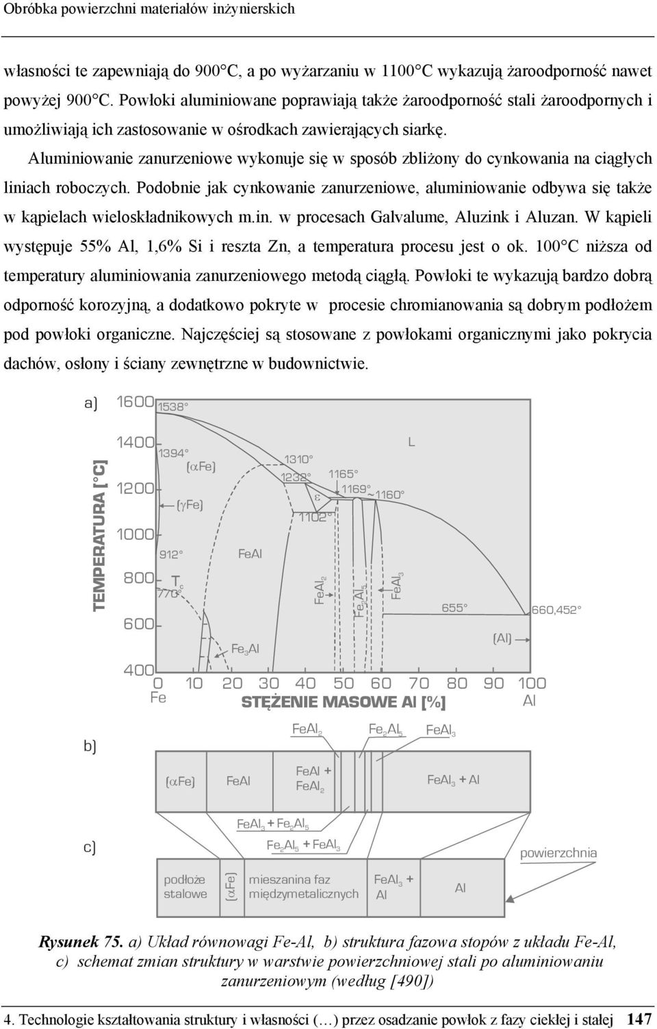 Aluminiowanie zanurzeniowe wykonuje się w sposób zbliżony do cynkowania na ciągłych liniach roboczych.