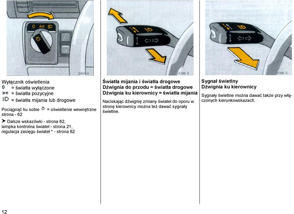 drogowe Dźwignia do przodu = światła drogowe Dźwignia ku kierownicy = światła mijania Naciskając dźwignię zmiany świateł do oporu w stronę