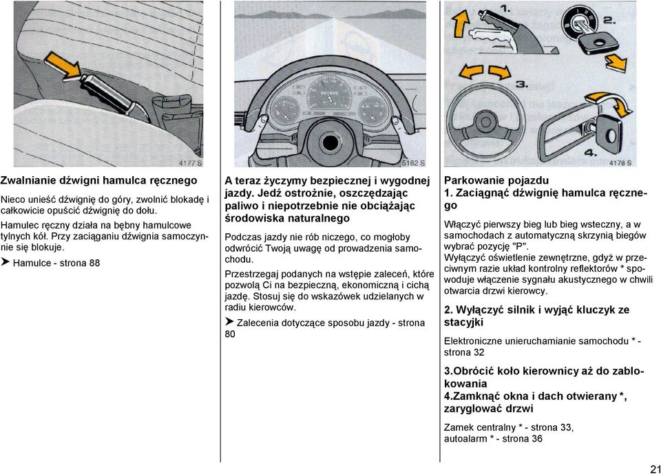 Jedź ostrożnie, oszczędzając paliwo i niepotrzebnie nie obciążając środowiska naturalnego Podczas jazdy nie rób niczego, co mogłoby odwrócić Twoją uwagę od prowadzenia samochodu.