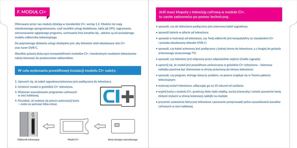 , zależne są od posiadanego modelu odbiornika telewizyjnego. Do poprawnego działania usługi niezbędne jest, aby telewizor miał wbudowany slot CI+ oraz tuner DVB-C.