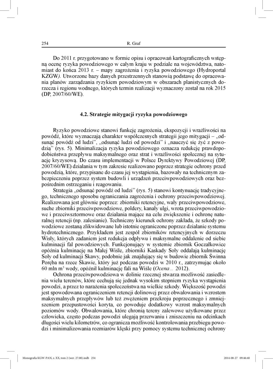 Utworzone bazy danych przestrzennych stanowią podstawę do opracowania planów zarządzania ryzykiem powodziowym w obszarach planistycznych dorzecza i regionu wodnego, których termin realizacji