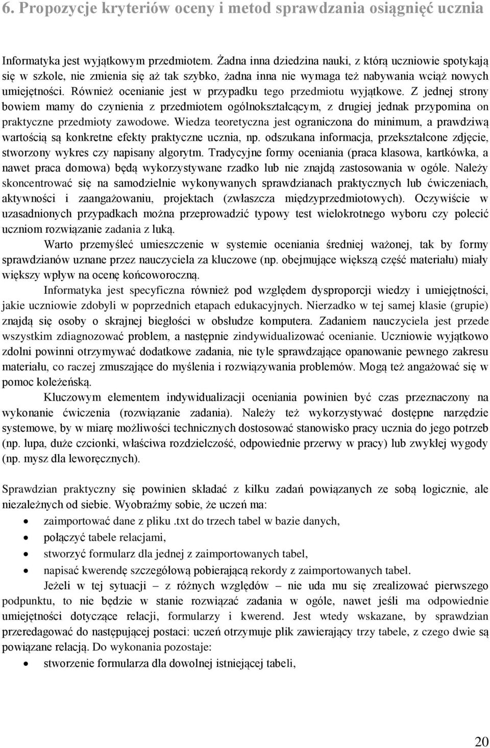 Również ocenianie jest w przypadku tego przedmiotu wyjątkowe. Z jednej strony bowiem mamy do czynienia z przedmiotem ogólnokształcącym, z drugiej jednak przypomina on praktyczne przedmioty zawodowe.