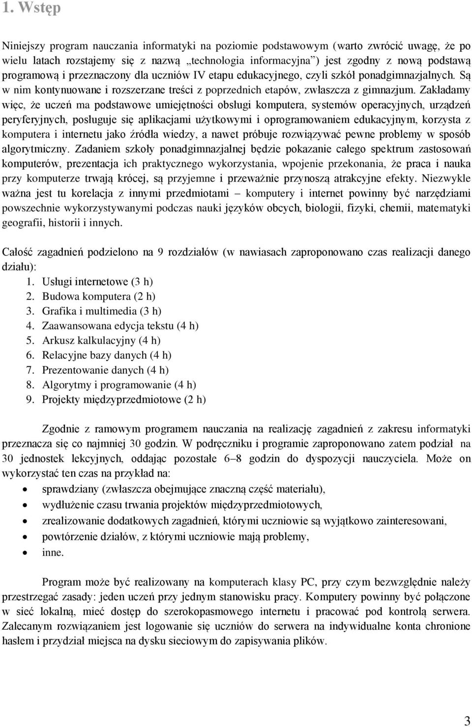 Zakładamy więc, że uczeń ma podstawowe umiejętności obsługi komputera, systemów operacyjnych, urządzeń peryferyjnych, posługuje się aplikacjami użytkowymi i oprogramowaniem edukacyjnym, korzysta z