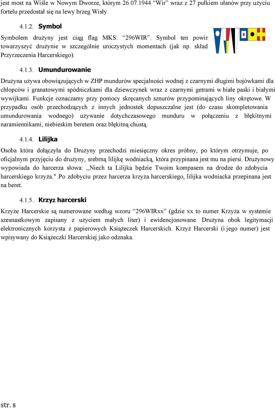 Umundurowanie Drużyna używa obowiązujących w ZHP mundurów specjalności wodnej z czarnymi długimi bojówkami dla chłopców i granatowymi spódniczkami dla dziewczynek wraz z czarnymi getrami w białe