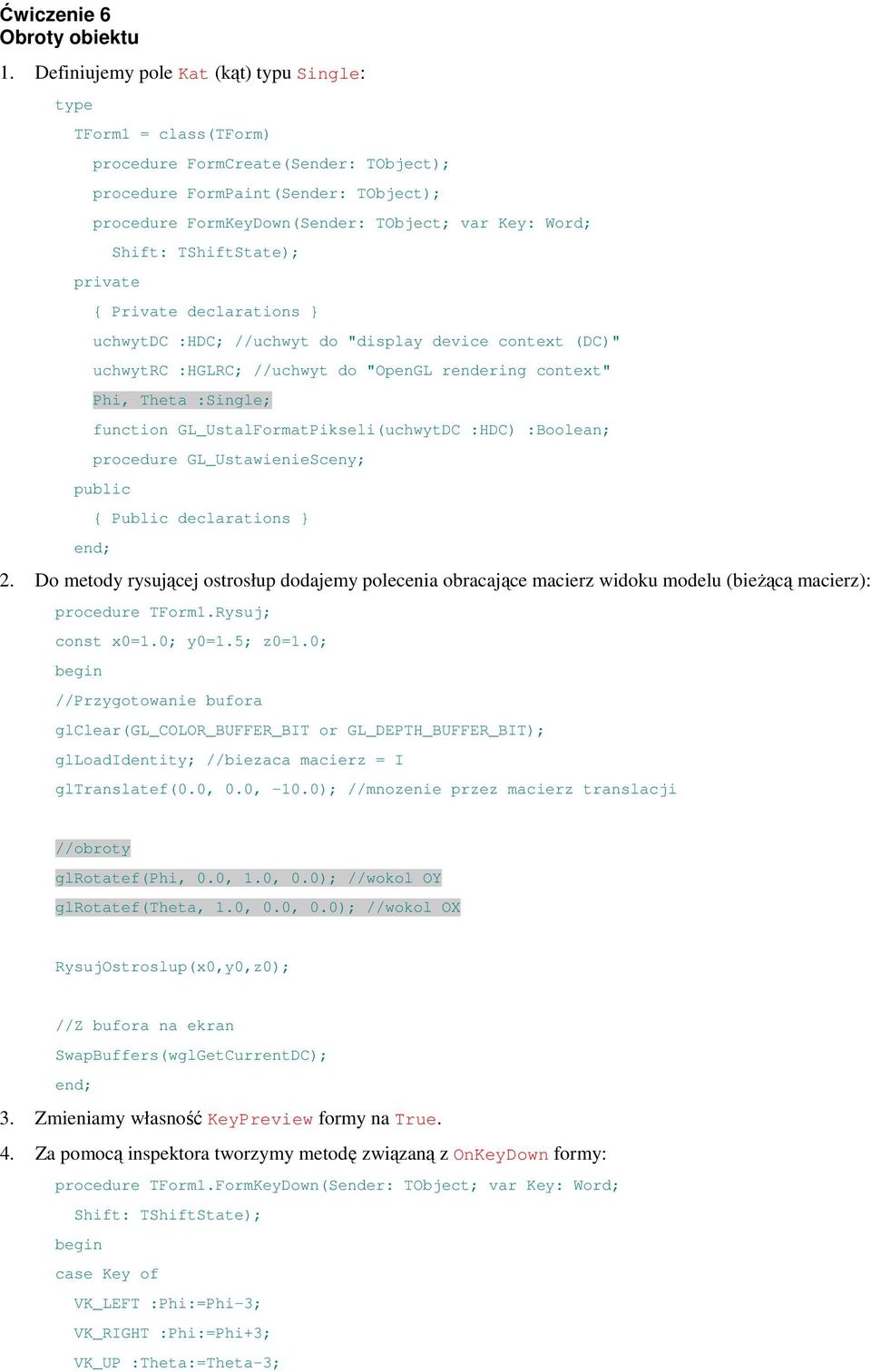 private Shift: TShiftState); { Private declarations } uchwytdc :HDC; //uchwyt do "display device context (DC)" uchwytrc :HGLRC; //uchwyt do "OpenGL rendering context" Phi, Theta :Single; function