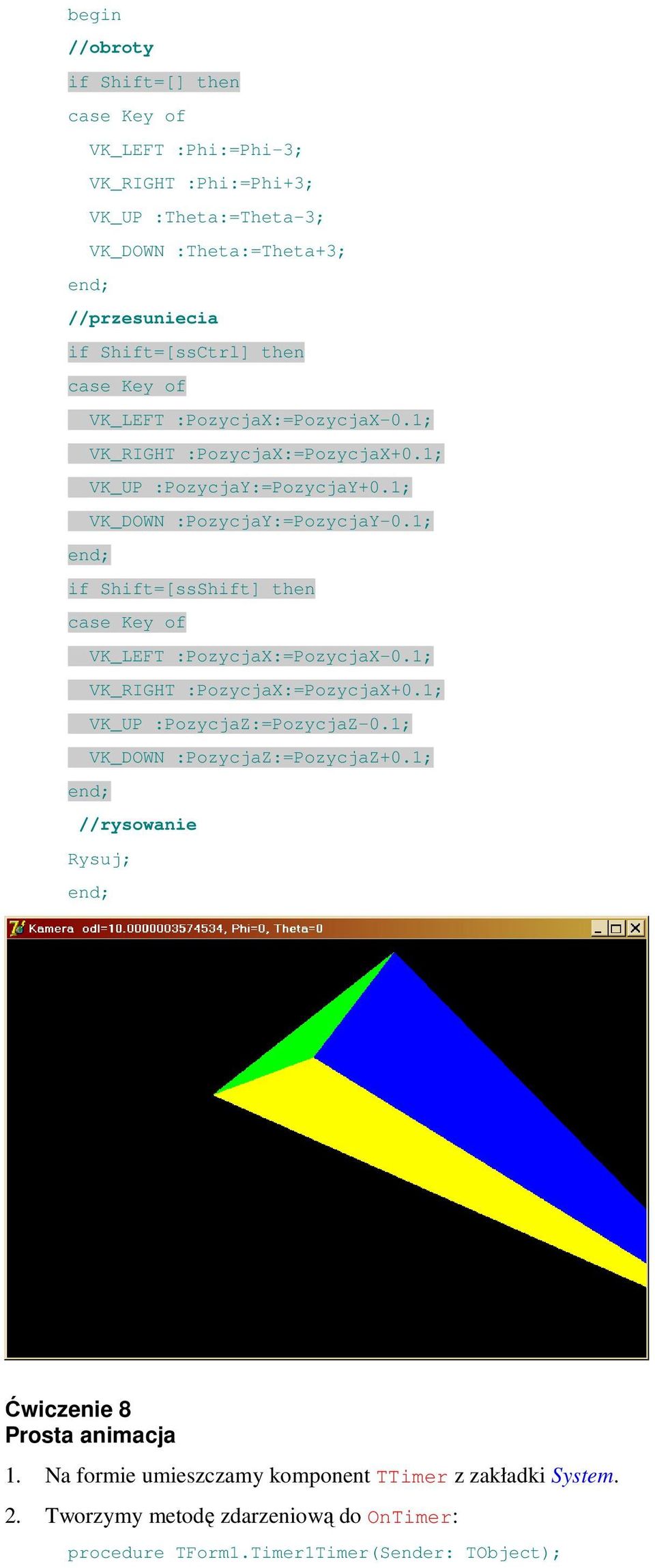 1; if Shift=[ssShift] then case Key of VK_LEFT :PozycjaX:=PozycjaX-0.1; VK_RIGHT :PozycjaX:=PozycjaX+0.1; VK_UP :PozycjaZ:=PozycjaZ-0.1; VK_DOWN :PozycjaZ:=PozycjaZ+0.