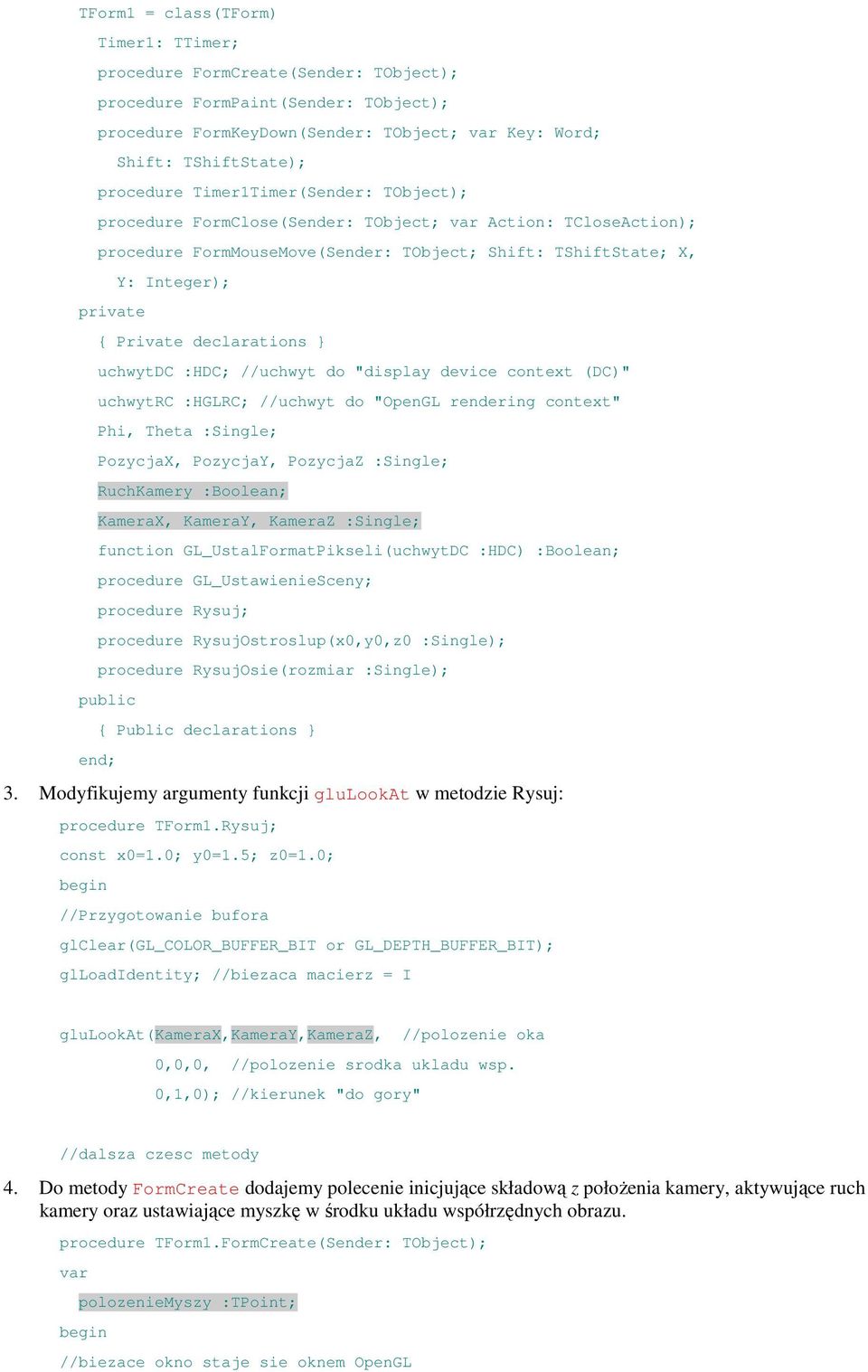 declarations } uchwytdc :HDC; //uchwyt do "display device context (DC)" uchwytrc :HGLRC; //uchwyt do "OpenGL rendering context" Phi, Theta :Single; PozycjaX, PozycjaY, PozycjaZ :Single; RuchKamery