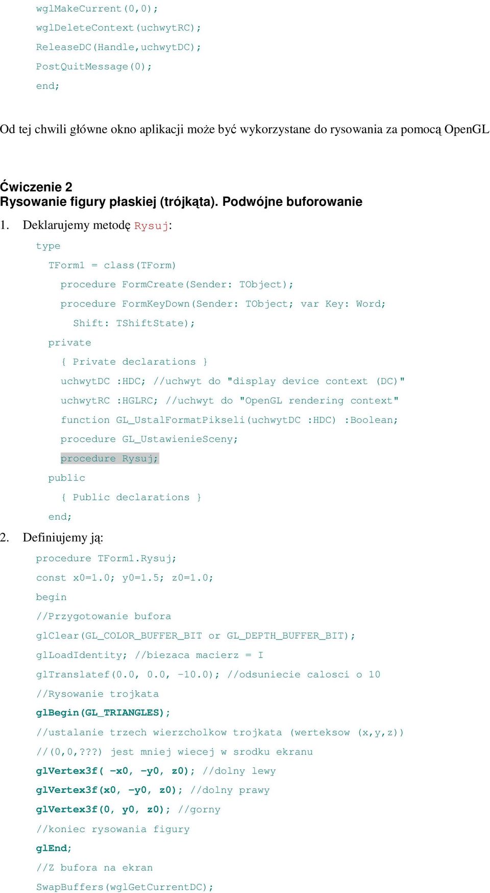 Deklarujemy metodę Rysuj: type TForm1 = class(tform) procedure FormCreate(Sender: TObject); procedure FormKeyDown(Sender: TObject; var Key: Word; private Shift: TShiftState); { Private declarations }