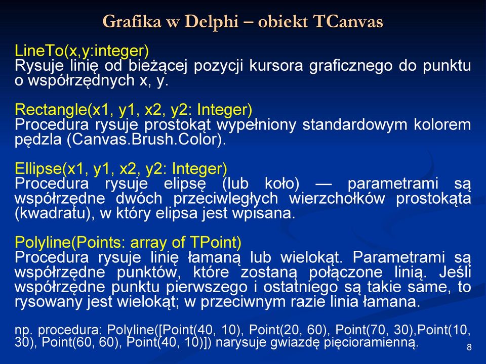 Ellipse(x1, y1, x2, y2: Integer) Procedura rysuje elipsę (lub koło) parametrami są współrzędne dwóch przeciwległych wierzchołków prostokąta (kwadratu), w który elipsa jest wpisana.