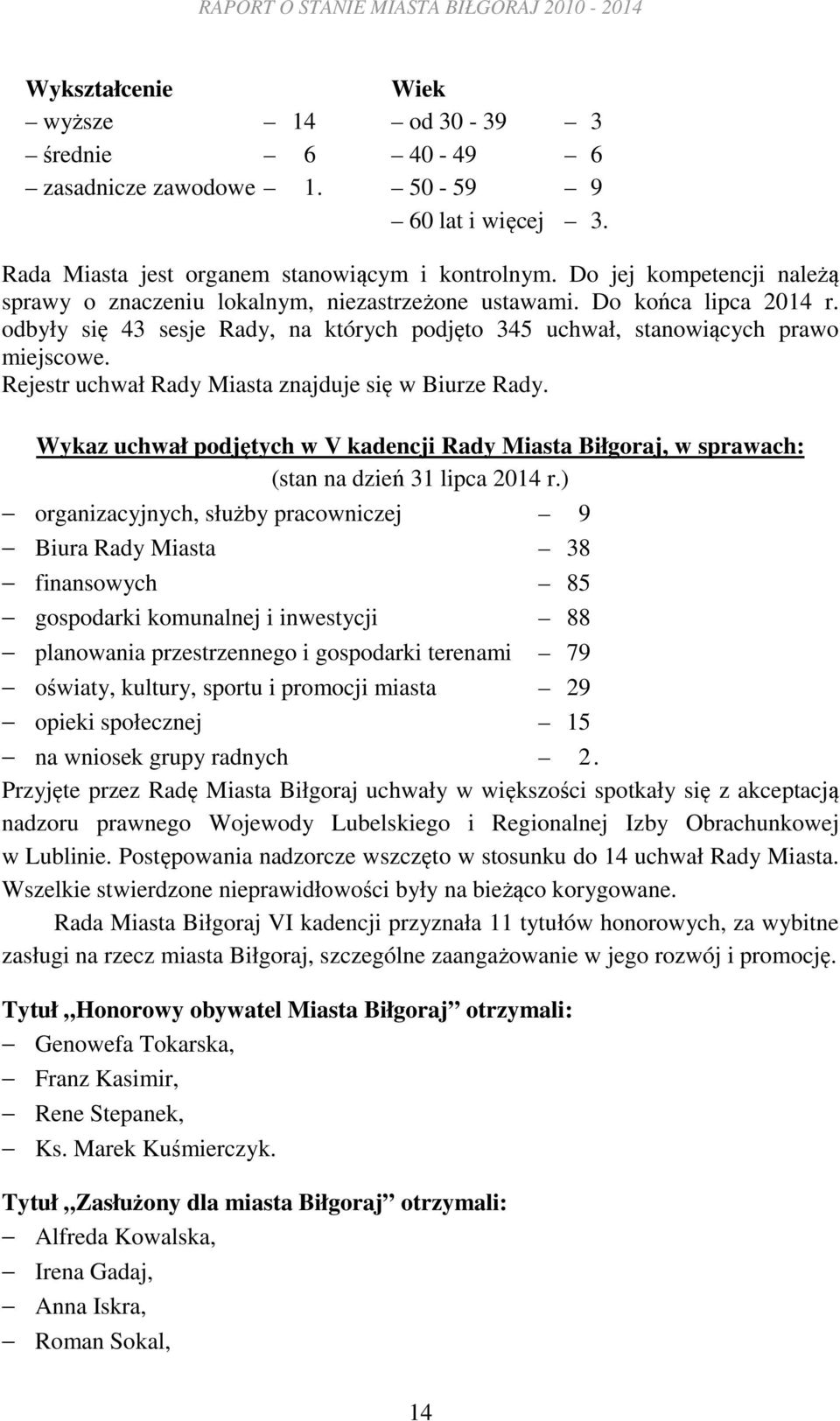 Rejestr uchwał Rady Miasta znajduje się w Biurze Rady. Wykaz uchwał podjętych w V kadencji Rady Miasta Biłgoraj, w sprawach: (stan na dzień 31 lipca 2014 r.