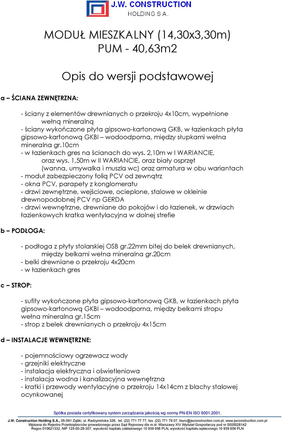 1,50m w II WARIANCIE, oraz biały osprzęt (wanna, umywalka i muszla wc) oraz armatura w obu wariantach - moduł zabezpieczony folią PCV od zewnątrz - okna PCV, parapety z konglomeratu - drzwi