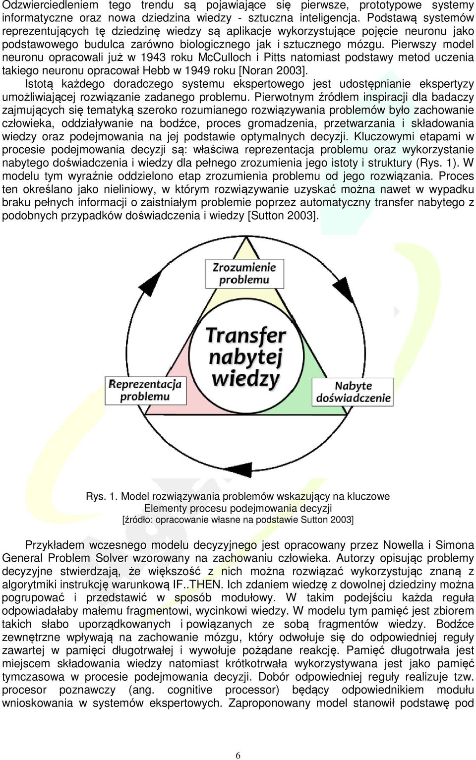 Pierwszy model neuronu opracowali już w 1943 roku McCulloch i Pitts natomiast podstawy metod uczenia takiego neuronu opracował Hebb w 1949 roku [Noran 2003].