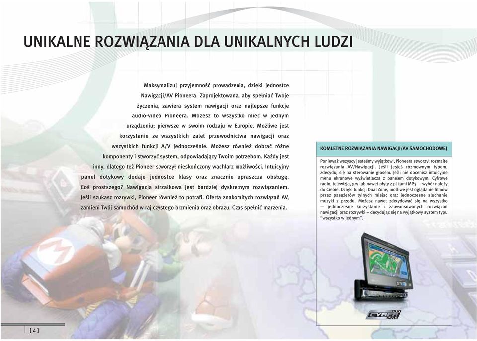 Możliwe jest korzystanie ze wszystkich zalet przewodnictwa nawigacji oraz wszystkich funkcji A/V jednocześnie. Możesz również dobrać różne komponenty i stworzyć system, odpowiadający Twoim potrzebom.