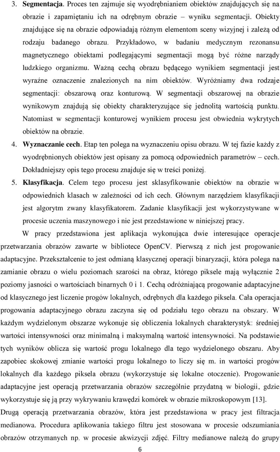 Przykładowo, w badaniu medycznym rezonansu magnetycznego obiektami podlegającymi segmentacji mogą być różne narządy ludzkiego organizmu.