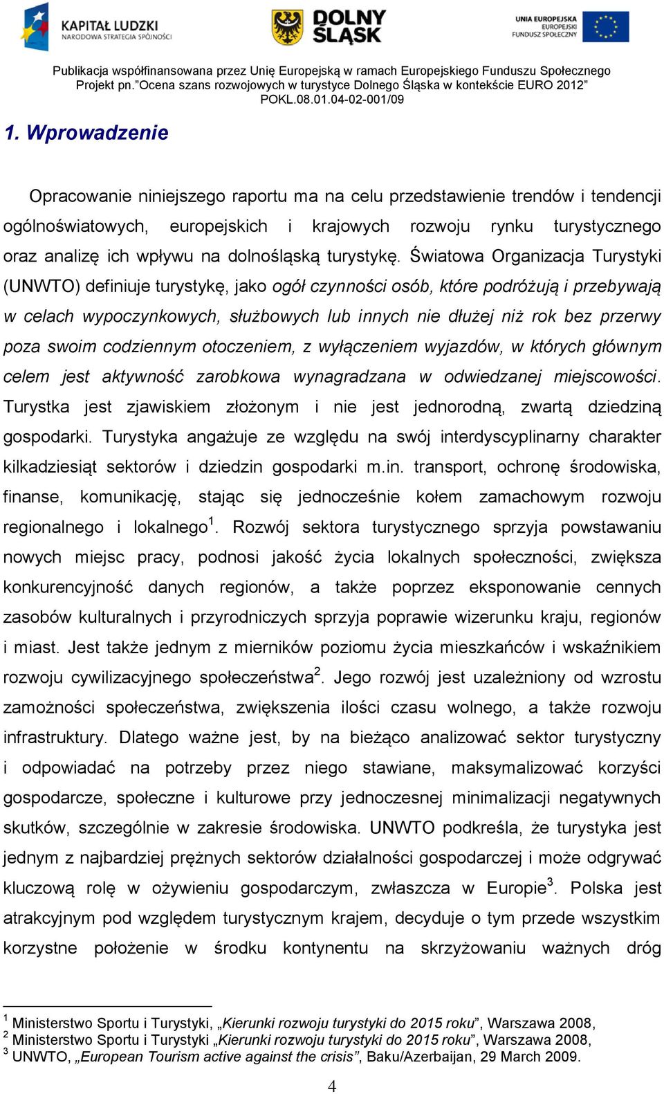 Światowa Organizacja Turystyki (UNWTO) definiuje turystykę, jako ogół czynności osób, które podróżują i przebywają w celach wypoczynkowych, służbowych lub innych nie dłużej niż rok bez przerwy poza