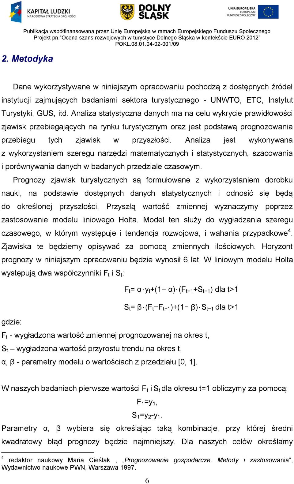 Analiza jest wykonywana z wykorzystaniem szeregu narzędzi matematycznych i statystycznych, szacowania i porównywania danych w badanych przedziale czasowym.