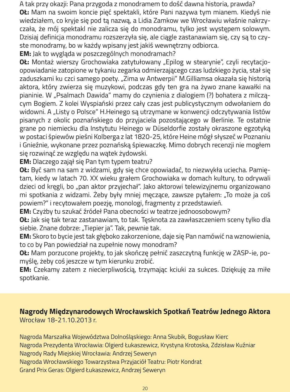 Dzisiaj definicja monodramu rozszerzyła się, ale ciągle zastanawiam się, czy są to czyste monodramy, bo w każdy wpisany jest jakiś wewnętrzny odbiorca. EM: Jak to wygląda w poszczególnych monodramach?