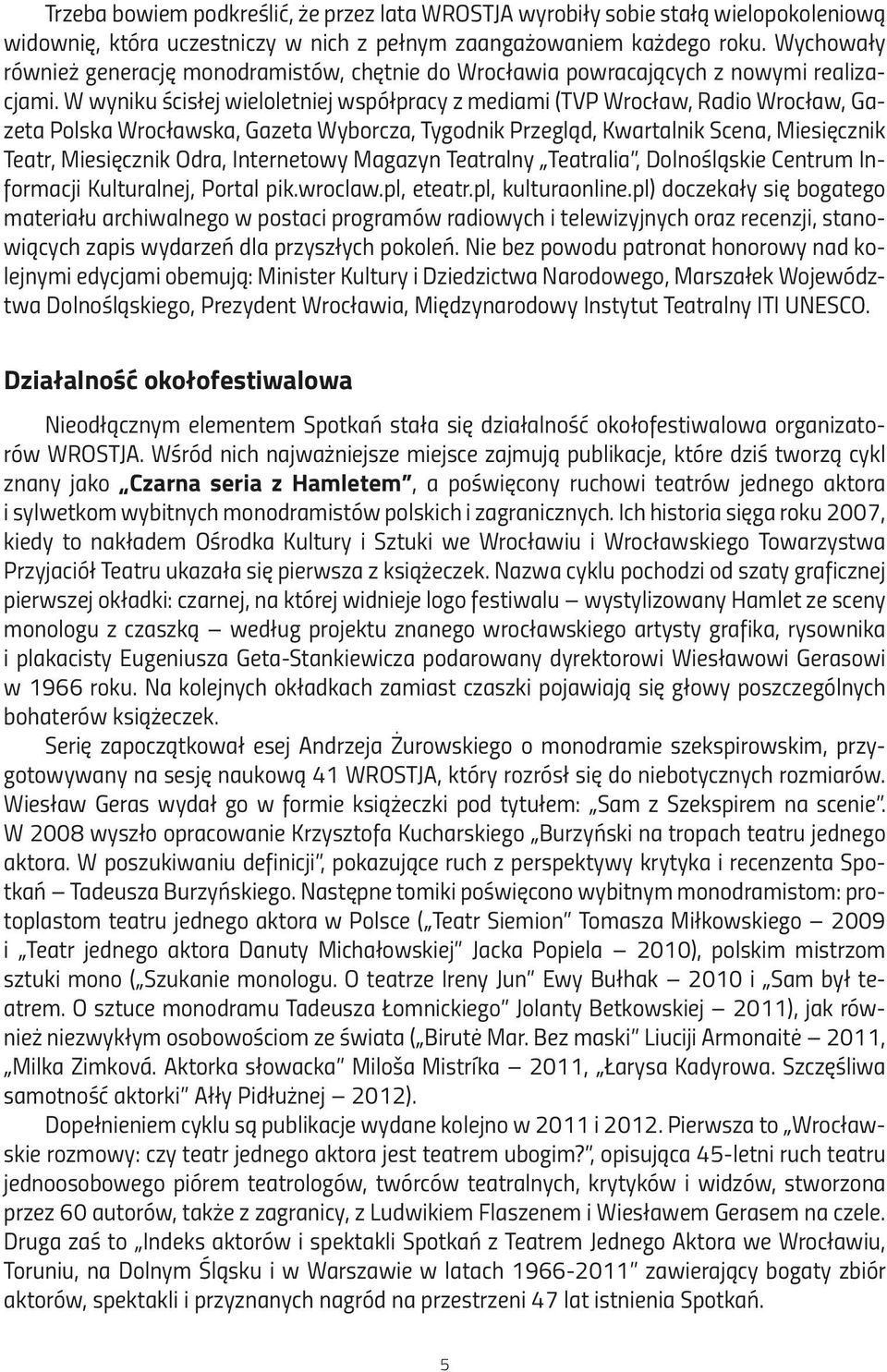 W wyniku ścisłej wieloletniej współpracy z mediami (TVP Wrocław, Radio Wrocław, Gazeta Polska Wrocławska, Gazeta Wyborcza, Tygodnik Przegląd, Kwartalnik Scena, Miesięcznik Teatr, Miesięcznik Odra,