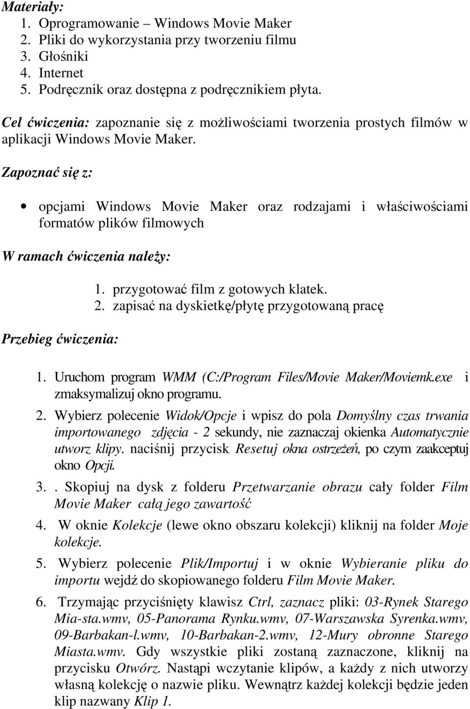 Zapoznać się z: opcjami Windows Movie Maker oraz rodzajami i właściwościami formatów plików filmowych W ramach ćwiczenia należy: Przebieg ćwiczenia: 1. przygotować film z gotowych klatek. 2.