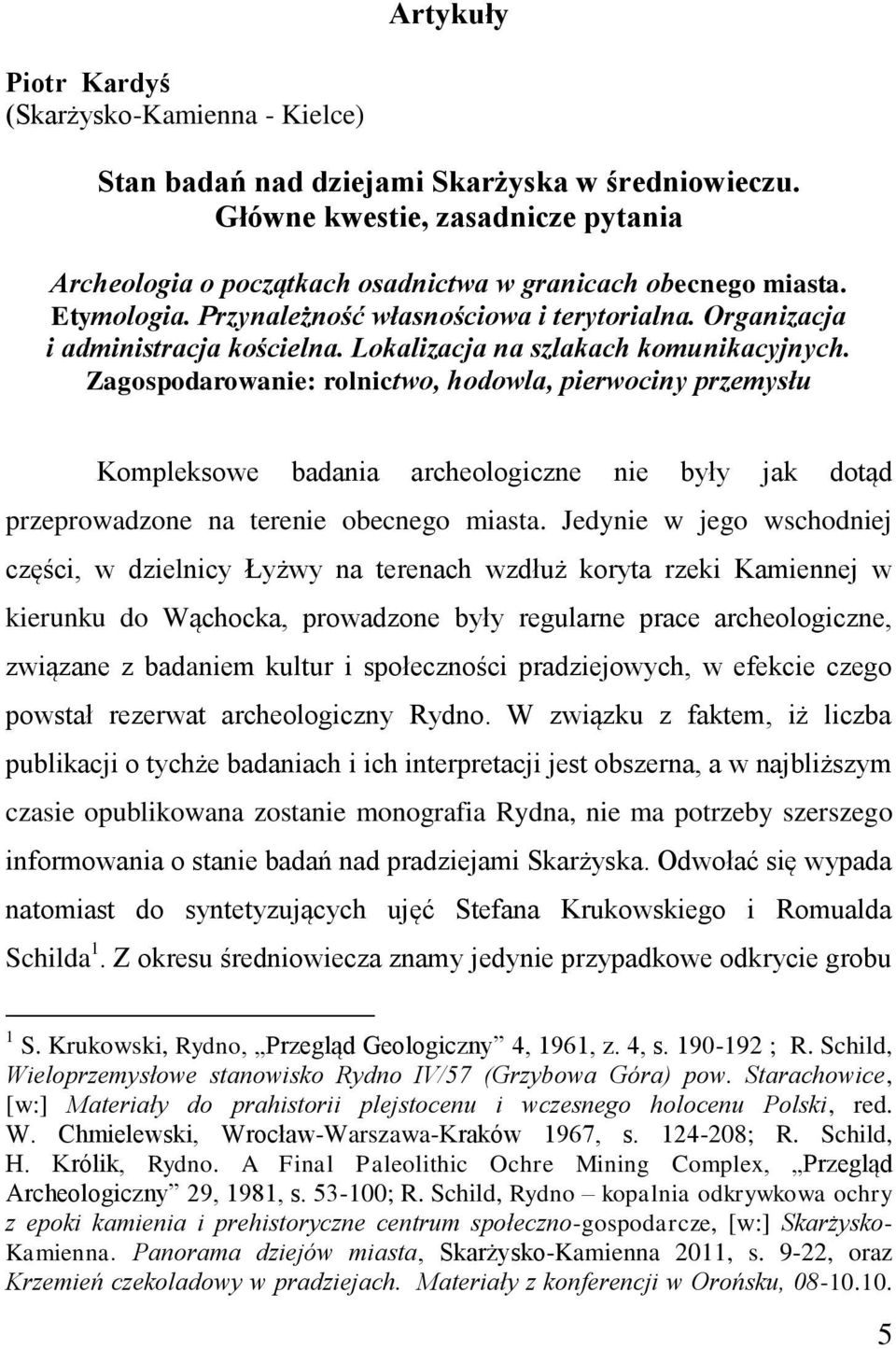 Lokalizacja na szlakach komunikacyjnych. Zagospodarowanie: rolnictwo, hodowla, pierwociny przemysłu Kompleksowe badania archeologiczne nie były jak dotąd przeprowadzone na terenie obecnego miasta.